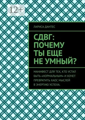 СДВГ: почему ты еще не умный? Манифест для тех, кто устал быть «нормальным» и хочет превратить хаос мыслей в энергию успеха