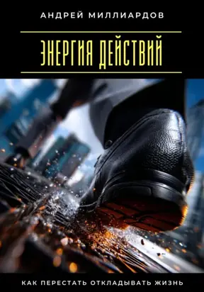 Энергия действий. Как перестать откладывать жизнь