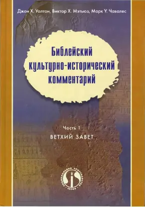 Джон X. Уолтон, Виктор X. Мэтьюз, Марк У. Чавалес Библейский культурно–исторический комментарий В двух частях Часть 1 ВЕТХИЙ ЗАВЕТ