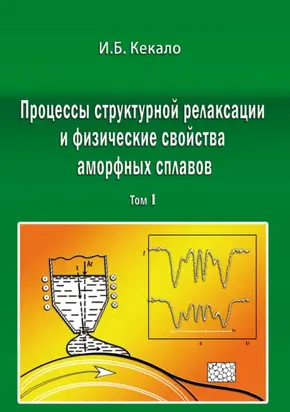 Процессы структурной релаксации и физические свойства аморфных сплавов. Том 1
