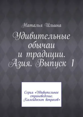 Удивительные обычаи и традиции. Азия. Выпуск 1. Серия «Удивительное страноведение. Калейдоскоп вопросов»