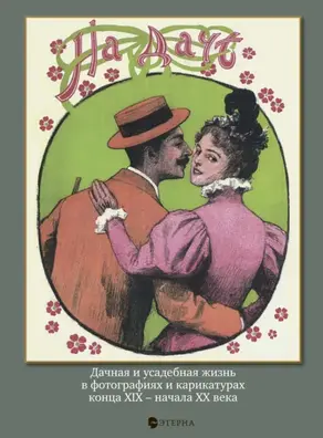 На даче. Дачная и усадебная жизнь в фотографиях и карикатурах конца XIX – начала ХХ века