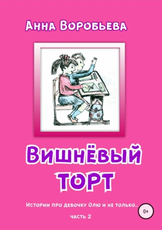Вишнёвый торт. Истории про девочку Олю и не только… Часть 2