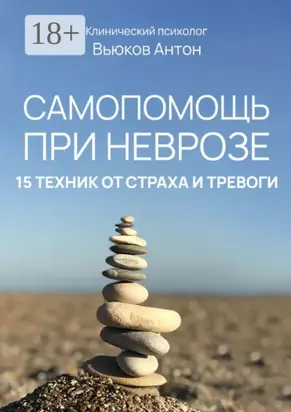 Самопомощь при неврозе. 15 техник от страха и тревоги
