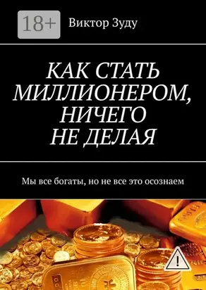 КАК СТАТЬ МИЛЛИОНЕРОМ, НИЧЕГО НЕ ДЕЛАЯ. Мы все богаты, но не все это осознаем