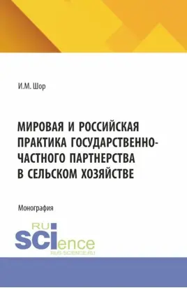 Мировая и российская практика государственно-частного партнерства в сельском хозяйстве. (Аспирантура, Бакалавриат, Магистратура). Монография.