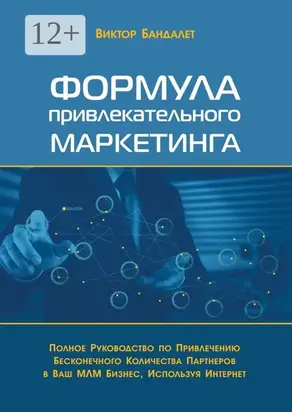 Формула привлекательного маркетинга. Полное руководство по привлечению бесконечного количества партнёров в Ваш МЛМ-бизнес, используя Интернет