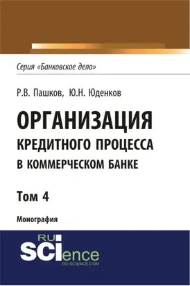 Организация кредитного процесса в коммерческом банке. Том 4. (Аспирантура, Бакалавриат, Магистратура, Специалитет). Монография.
