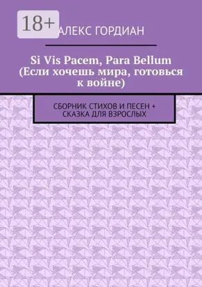 Si Vis Pacem, Para Bellum (Если хочешь мира, готовься к войне). Сборник стихов и песен + сказка для взрослых