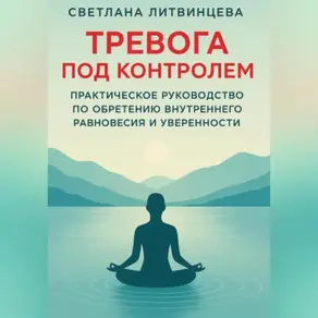 Тревога под контролем. Практическое руководство по обретению внутреннего равновесия и уверенности.