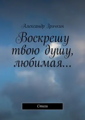 Воскрешу твою душу, любимая… Стихи