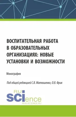 Воспитательная работа в образовательных организациях: новые установки и возможности. (Аспирантура, Бакалавриат, Магистратура). Монография.