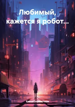 Любимый, кажется я робот…