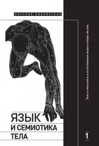 Язык и семиотика тела. Том 1. Тело и телесность в естественном языке и языке жестов [коллективная монография]