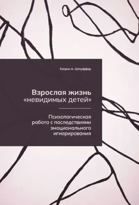 Взрослая жизнь «невидимых детей». Психологическая работа с последствиями эмоционального игнорирования