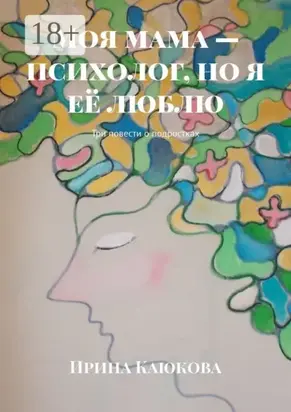 Моя мама – психолог, но я её люблю. Три повести о подростках