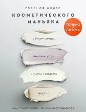 Главная книга косметического маньяка. О бьюти-трендах, домашнем уходе и уколах молодости честно
