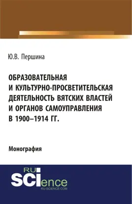 Образовательная и культурно-просветительская деятельность вятских властей и органов самоуправления в 1900–1914 гг. (Бакалавриат, Магистратура). Монография.