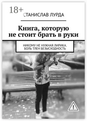 Книга, которую не стоит брать в руки. Никому не нужная лирика. Боль тлен безысходность