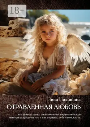 Отравленная любовь. Как зависимость от токсичной нарциссической матери разрушает нас и как вернуть себе свою жизнь