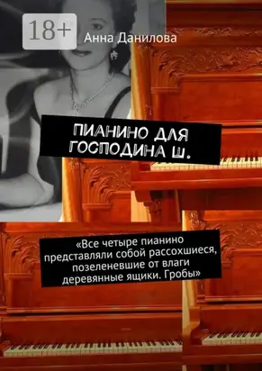 Пианино для господина Ш. «Все четыре пианино представляли собой рассохшиеся, позеленевшие от влаги деревянные ящики. Гробы»