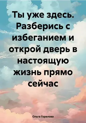 Ты уже здесь. Разберись с избеганием и открой дверь в настоящую жизнь прямо сейчас