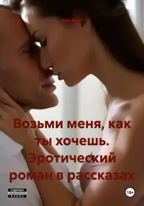 Возьми меня, как ты хочешь. Эротический роман в рассказах