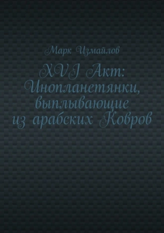 XVI Акт: Инопланетянки, выплывающие из арабских Ковров