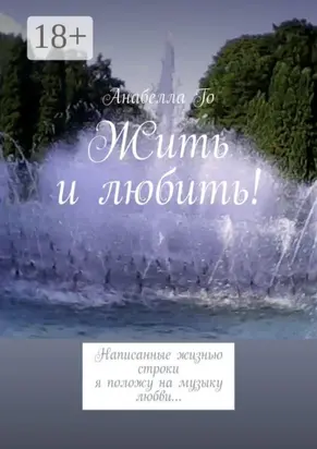 Жить и любить! Написанные жизнью строки я положу на музыку любви…