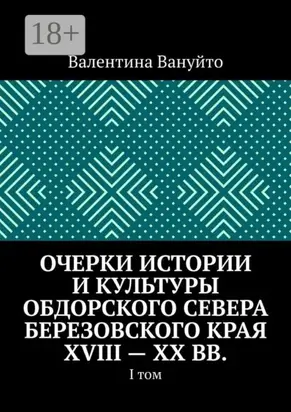 Очерки истории и культуры Обдорского Севера Березовского края XVIII – XX вв. I том
