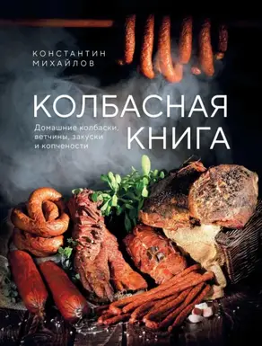 Колбасная книга. Домашние колбаски, ветчины, закуски и копчености