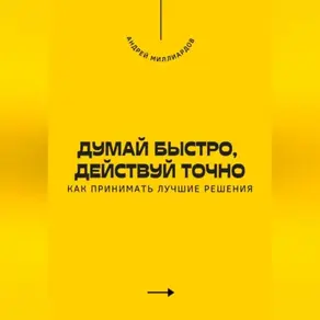 Думай быстро, действуй точно. Как принимать лучшие решения