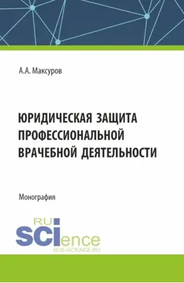 Юридическая защита профессиональной врачебной деятельности. (Аспирантура, Бакалавриат, Магистратура). Монография.