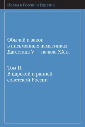 Обычай и закон в письменных памятниках Дагестана V – начала XX в. Том II. В царской и ранней советской России