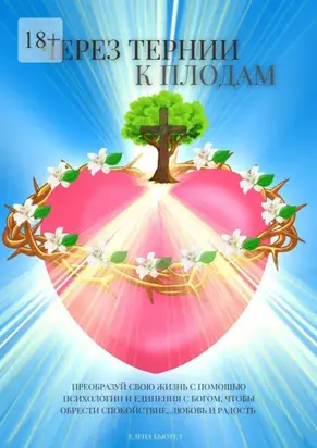 Через тернии к плодам. Преобразуй свою жизнь с помощью психологии и единения с Богом, чтобы обрести cпокойствие, любовь и радость