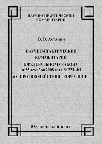 Научно-практический комментарий к Федеральному закону от 25 декабря 2008 года №273-ФЗ «О противодействии коррупции»