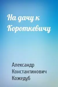 На дачу к Короткевичу