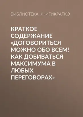 Краткое содержание «Договориться можно обо всем! Как добиваться максимума в любых переговорах»