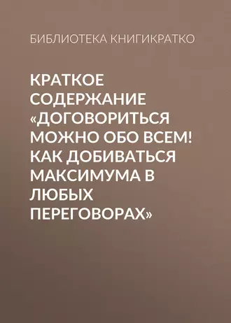 Краткое содержание «Договориться можно обо всем! Как добиваться максимума в любых переговорах»
