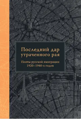 Последний дар утраченного рая. Поэты русской эмиграции 1920–1940-х годов