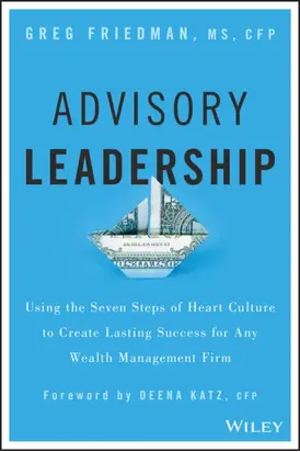 Advisory Leadership. Using the Seven Steps of Heart Culture to Create Lasting Success for Any Wealth Management Firm