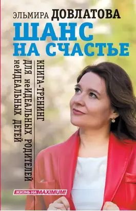 Шанс на счастье. Книга-тренинг для неидеальных родителей неидеальных детей