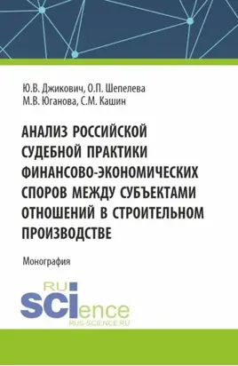 Анализ российской судебной практики финансово-экономических споров между субъектами отношений в строительном производстве. (Аспирантура, Бакалавриат, Магистратура). Монография.