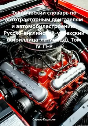 Технический словарь по автотракторным двигателям и автомобилестроению. Русско-английский-узбекский (кириллица-латиница). Том IV. П-Р