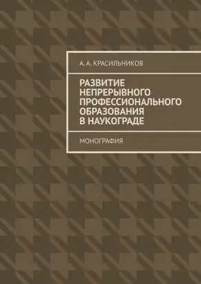 Развитие непрерывного профессионального образования в наукограде. Монография