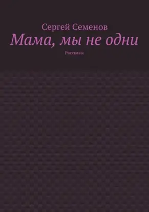Мама, мы не одни. Рассказы