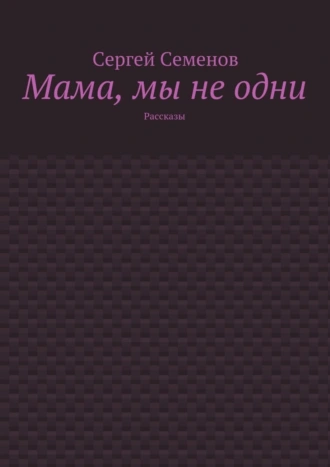 Мама, мы не одни. Рассказы