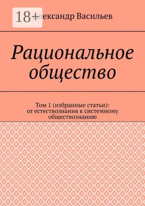 Рациональное общество. Том 1 (избранные статьи): от естествознания к системному обществознанию
