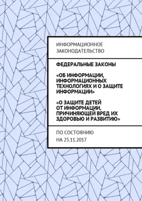 Федеральные законы «Об информации, информационных технологиях и о защите информации», «О защите детей от информации, причиняющей вред их здоровью и развитию». По состоянию на 25.11.2017