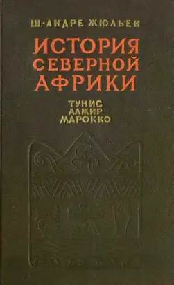 История Северной Африки (Тунис, Алжир, Марокко). Том 1. С древнейших времен до арабского завоевания (647 год)
